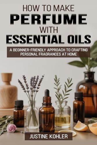 How to Make Perfume with Essential Oils: A Beginner-Friendly Approach