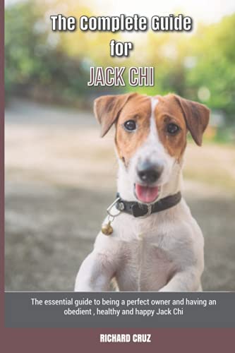 The Complete Guide for Jack Chi: The essential guide to being a perfect owner and having an obedient, healthy, and happy Jack Chi