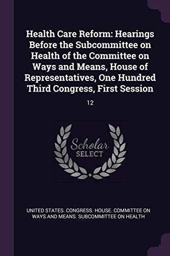 Health Care Reform: Hearings Before the Subcommittee on Health of the Committee on Ways and Means, House of Representatives, One Hundred Third Congress, First Session: 12