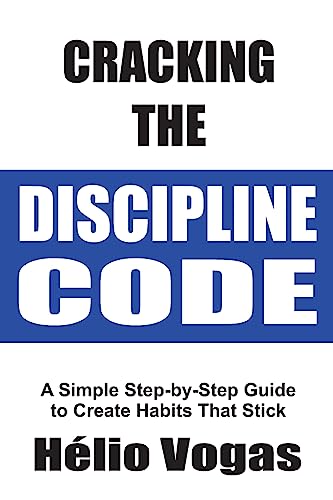 Cracking The Discipline Code: A Simple Step-by-Step Guide To Create Habits That Stick