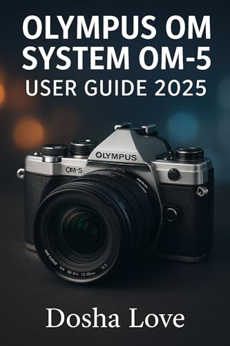 OLYMPUS OM SYSTEM OM-5 USER GUIDE 2025: Master Your Photography