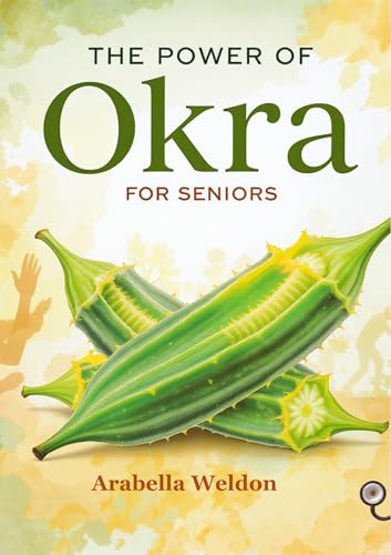 The Power of Okra for Seniors: A Natural Guide to Healthy Aging, Digestion, Joint Support, and Blood Sugar Control.