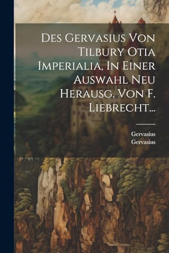 Des Gervasius Von Tilbury Otia Imperialia, In Einer Auswahl Neu Herausg. Von F. Liebrecht... (French Edition)