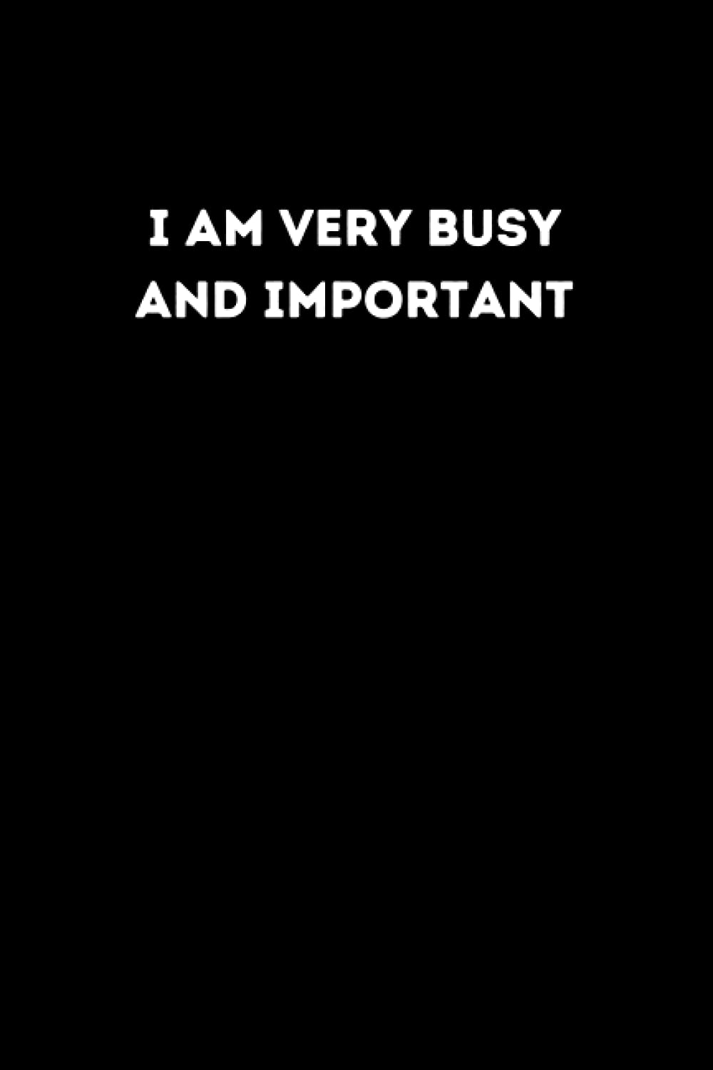 I Am Very Busy and Important: Lined Notebook 6x9 inches, 120 pages, Gag Gift, Funny Notebook