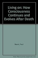 Living On: How Consciousness Continues And Evolves After Death 0826400361 Book Cover