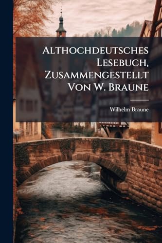 Althochdeutsches Lesebuch, Zusammengestellt Von W. Braune (Old High German Edition)