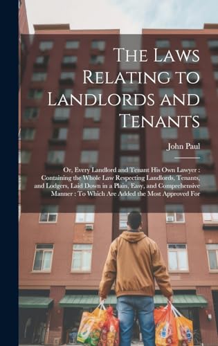 The Laws Relating to Landlords and Tenants: Or, Every Landlord and Tenant His Own Lawyer: Containing the Whole Law Respecting Landlords, Tenants, and ... To Which Are Added the Most Approved For