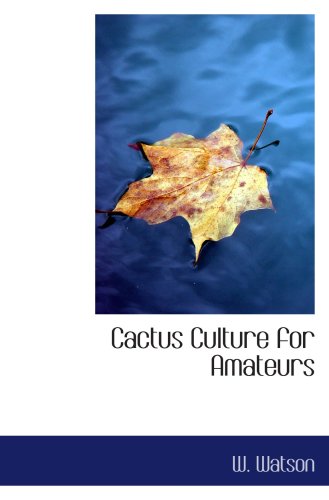 Cactus Culture for Amateurs: Being Descriptions of the Various Cactuses Grown i