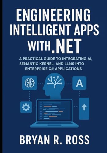 Engineering Intelligent Apps With .Net: A Practical Guide To Integrating Ai, Semantic Kernel, And Llms Into Enterprise C# Applications
