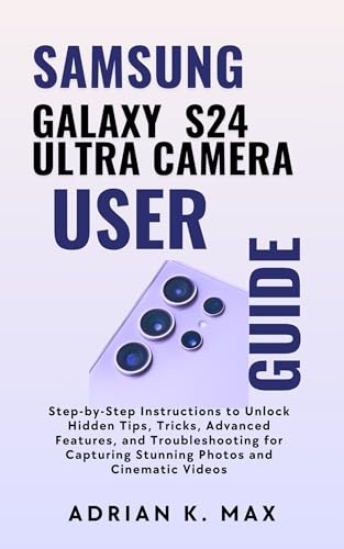 Samsung Galaxy S24 Ultra Camera User Guide: Step-by-Step Instructions to Unlock Hidden Tips, Tricks,