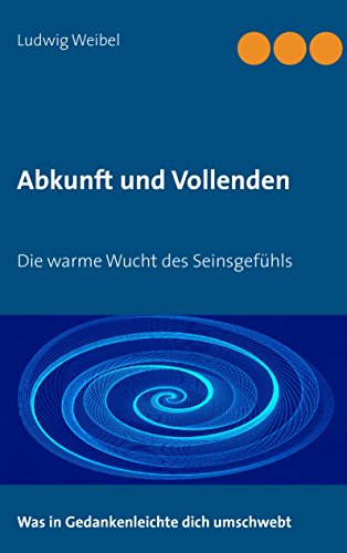 Abkunft und Vollenden: Die warme Wucht des Seinsgefühls (German Edition)