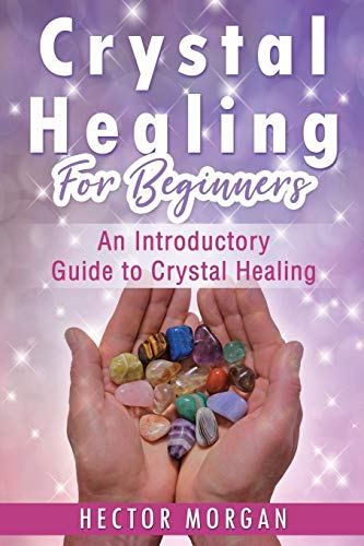 Crystal Healing For Beginners: An Introductory Guide to Crystal Healing