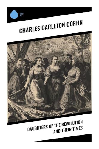 Daughters of the Revolution and Their Times: Patriot Women, Colonial Boston, and Romance in the American Revolutionary War