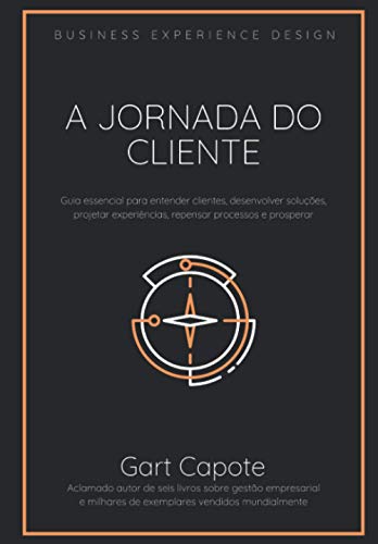 A Jornada do Cliente: Guia essencial para entender clientes, desenvolver soluções, projetar experiências, repensar processos e prosperar (Portuguese Edition) - Capote, Gart