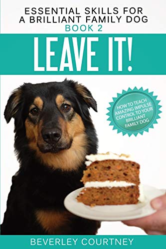 Leave It!: How to teach Amazing Impulse Control to your Brilliant Family Dog (Essential Skills for a...