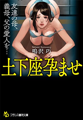 土下座孕ませ: 友達の母、義母、父の愛人を… (フランス書院文庫 4612)