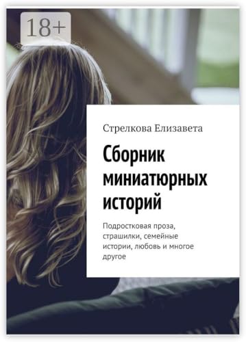 Сборник миниатюрных историй: Подростковая проза, страшилки, семейные истории, любовь и многое другое (Russian Edition) - Елизавета Стрелкова