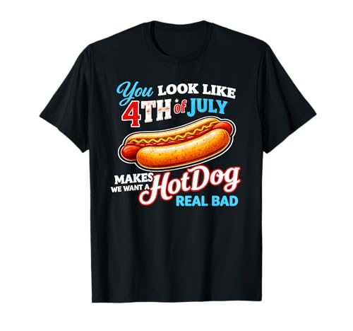You Look Like The 4th of July, Makes Me Want A Hot Dog T-Shirt
