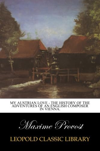 My Austrian Love - The History of the Adventures of an English Composer in Vienna.