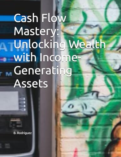 Cash Flow Mastery: Unlocking Wealth with Income-Generating Assets