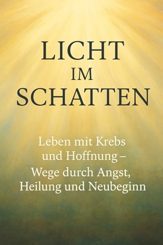 Licht im Schatten-Leben mit Krebs und Hoffnung: Wege durch Angst, Heilung und Neubeginn (German Edition)