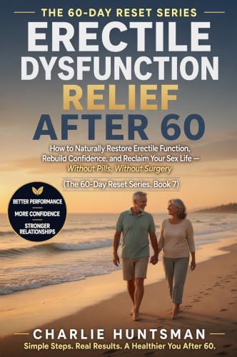 Erectile Dysfunction Relief After 60: How to Naturally Restore Erectile Function, Rebuild Confidence, and Reclaim Your Sex Life (The 60-Day Reset Series Book 7)