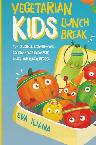 Vegetarian Kids Lunch Break: 90+ Delicious, Easy-to-Make, School-Ready, Breakfast, Snack