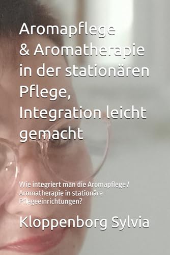Aromapflege / Aromatherapie in der stationären Pflege, Integration leicht gemacht: Wie integriert man die Aromapflege / Aromatherapie in stationäre Pflegeeinrichtungen?