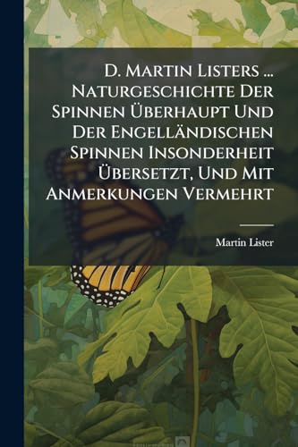 D. Martin Listers ... Naturgeschichte Der Spinnen Überhaupt Und Der Engelländischen Spinnen Insonderheit Übersetzt, Und Mit Anmerkungen Vermehrt