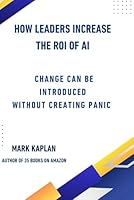 How Leaders Change the ROI of AI: Change Can Be Introduced Without Creating Panic B0G3328184 Book Cover