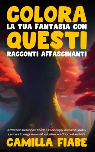 Colora la Tua Fantasia con Questi Racconti Affascinanti: Attraverso Descrizioni Vivide e Personaggi Incredibili, Invita i Lettori a Immaginare un Mondo Pieno di Colori e Possibilità (Italian Edition)