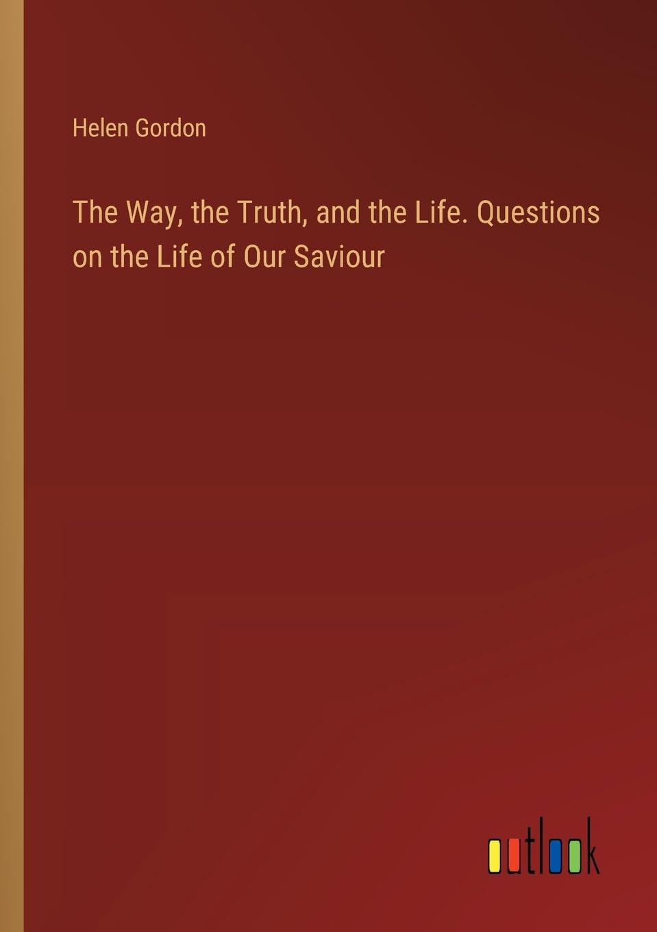 The Way, the Truth, and the Life. Questions on the Life of Our Saviour