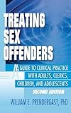 Treating Sex Offenders: A Guide to Clinical Practice with Adults, Clerics, Children, and Adolescents, Second Edition (Haworth Criminal Justice, Forensic Behavioral Sciences & Offender rehabilitAtion)