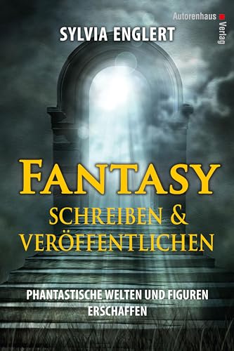 Fantasy schreiben und veröffentlichen. Phantastische Welten und Figuren erschaffen: Handbuch für Fantasy-Autoren