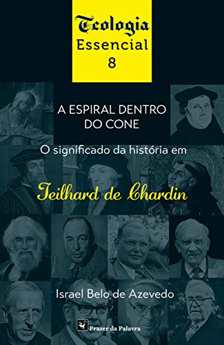 A Espiral dentro do Cone: O significado da história em Teilhard de Chardin (Teologia essencial Livro