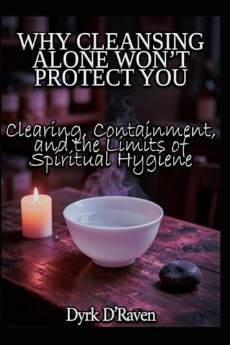 WHY CLEANSING ALONE WON’T PROTECT YOU: Clearing, Containment, and the