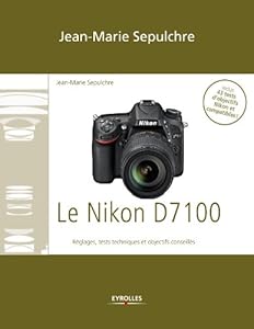Le Nikon D7100: Réglages, tests techniques et objectifs conseillés - Inclus 43 tests d'objectifs Nikon et compatibles !