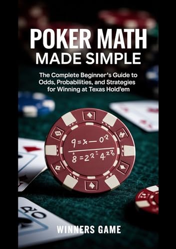 Poker Math Made Simple : The Complete Beginner’s Guide To Odds, Probabilities, And Strategies For Winning At Texas Hold’em (English Edition)