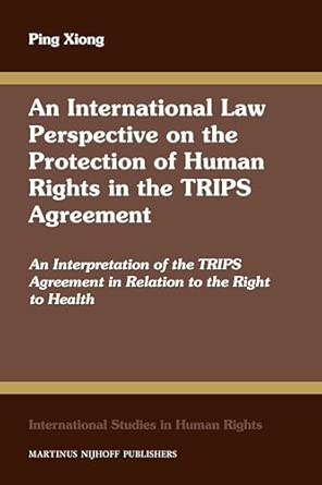 An International Law Perspective on the Protection of Human Rights in the TRIPS Agreement: An Interpretation of the TRIPS Agreement in Relation to the ... 108-Wow! eBook