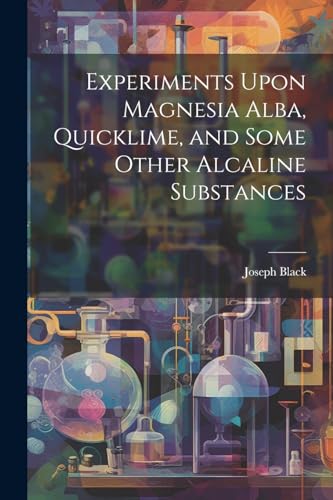 Experiments Upon Magnesia Alba, Quicklime, and Some Other Alcaline Substances