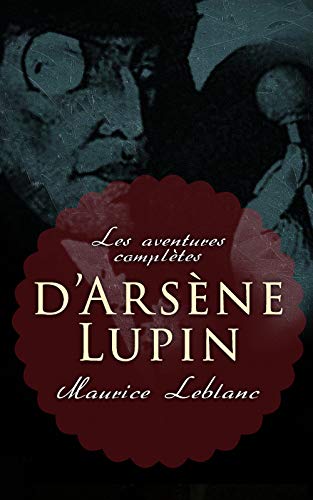 Les aventures complètes d'Arsène Lupin: 19 romans & 4 recueils de nouvelle (Collection complètes) (