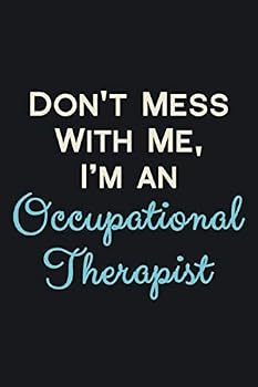 Don't Mess with Me, I Am an Occupational Therapist : Blank Lined Journal Notebook, with High Quality Cover Design, Funny Gift for Occupational Therapists / Appreciation Gift Idea for Occupational Ther