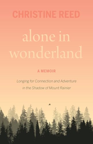 Alone in Wonderland: Longing for Connection and Adventure in the Shadow of Mount Rainier — A Memoir