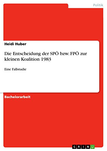 Die Entscheidung der SPÖ bzw. FPÖ zur kleinen Koalition 1983: Eine Fallstudie (German Edition)