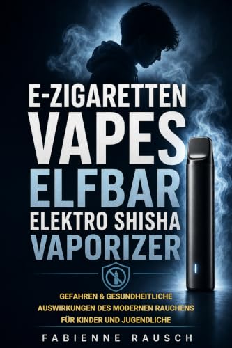 E-Zigaretten, Vapes, Elfbar, Elektro Shisha, Vaporizer: Gefahren & gesundheitliche Auswirkungen des modernen Rauchens für Kinder und Jugendliche (German Edition)