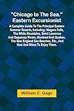 Chicago to the Sea. Eastern Excursionist; A Complete guide to the principal eastern summer resorts, including: Niagara Falls, the White Mountains, ... etc., and how and when to enjoy them.