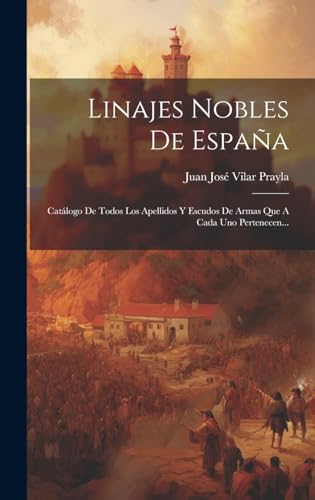 Linajes Nobles De España: Catálogo De Todos Los Apellidos Y Escudos De Armas Que A Cada Uno Pertenecen... (Spanish Edition)