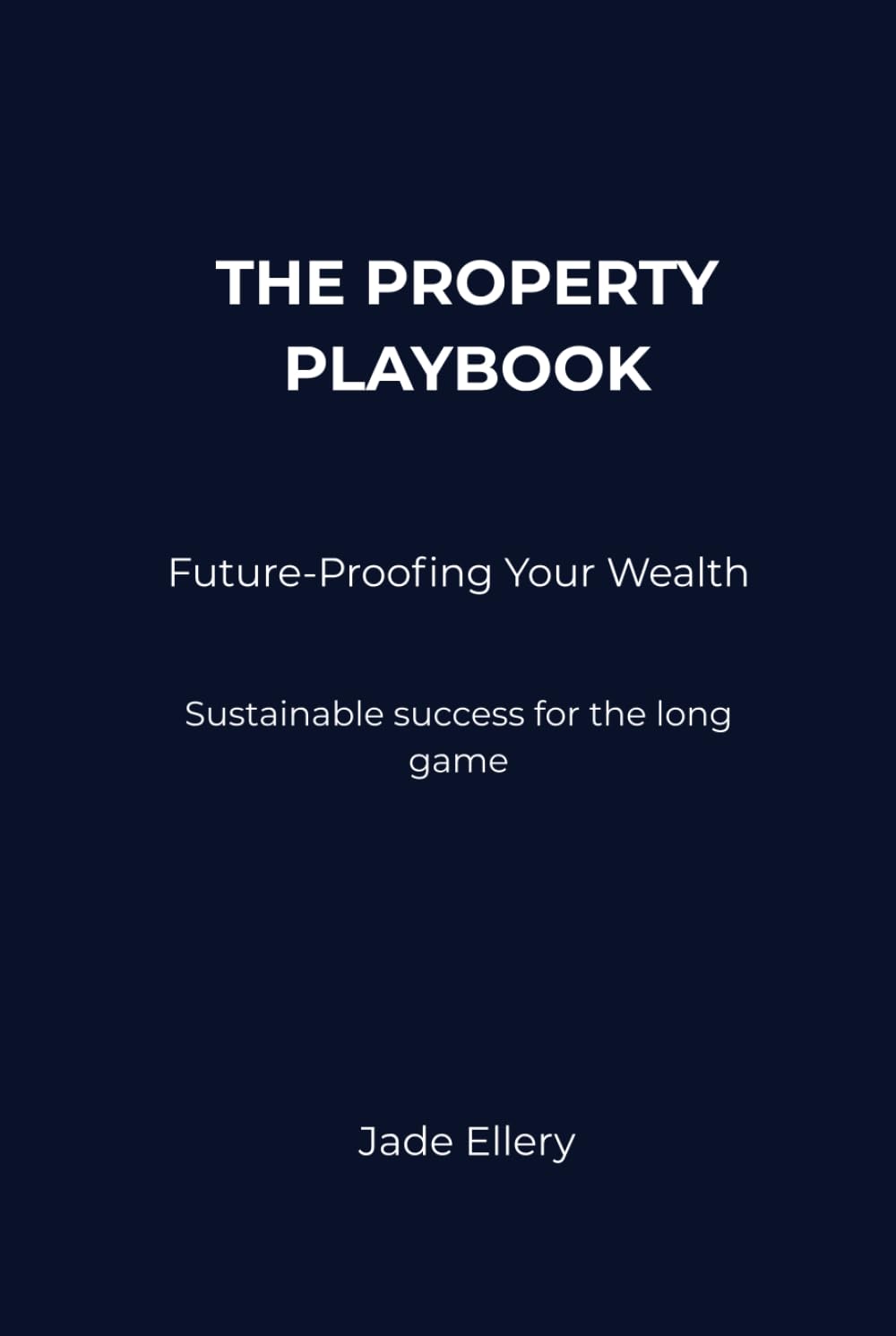 The Property Playbook: Future-Proofing Your Wealth: Sustainable success through market cycles and long-term perspective