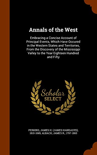 Annals of the West: Embracing a Concise Account of Principal Events, Which Have Occured in the Western States and Territories, From the Discovery of ... Valley to the Year Eighteen Hundred and Fifty