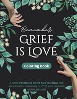 Remember Grief is Love - COLORING BOOK | A grief coloring book for adults with inspiring quotes and calming floral designs: Color, Cope, & Comfort ... grieving person or for one's own self-therapy B0BR2FXMDV Book Cover